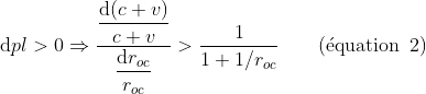 {\mathrm{d}pl} > 0 \Rightarrow \frac{\displaystyle\frac{\mathrm{d}(c+v)}{c+v}}{\displaystyle\frac{\mathrm{d}r_o_c}{r_o_c}} > \frac{1}{1+1/r_o_c}\hspace{2em}(\text{\'equation}\hspace{0,5em}2)